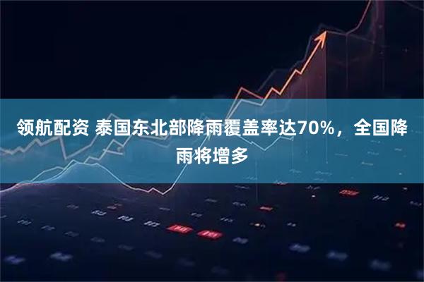 领航配资 泰国东北部降雨覆盖率达70%，全国降雨将增多